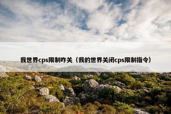 我世界cps限制咋关（我的世界关闭cps限制指令）