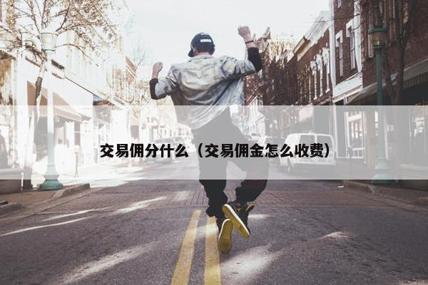 交易佣分什么（交易佣金怎么收费）