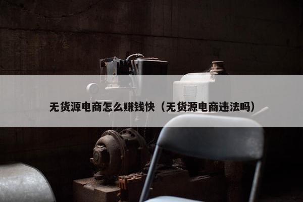 无货源电商怎么赚钱快（无货源电商违法吗）