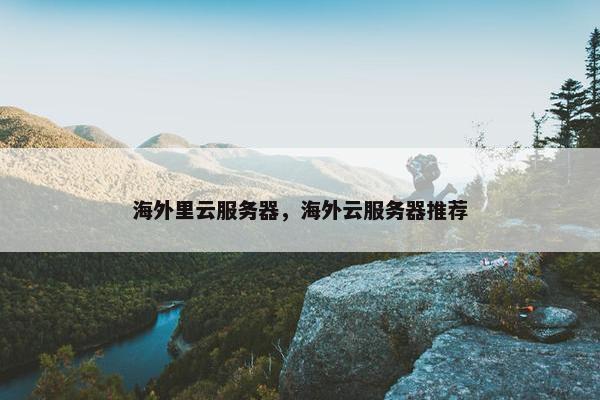 海外里云服务器，海外云服务器推荐