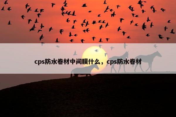 cps防水卷材中间膜什么，cps防水卷材
