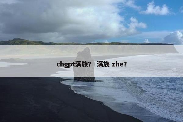 chgpt满族？ 满族 zhe？