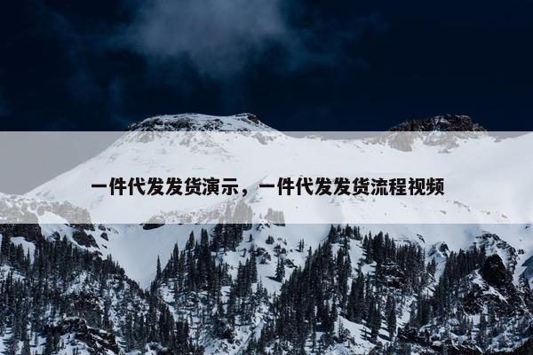 一件代发发货演示，一件代发发货流程视频
