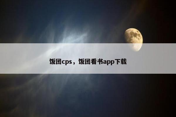 饭团cps，饭团看书app下载