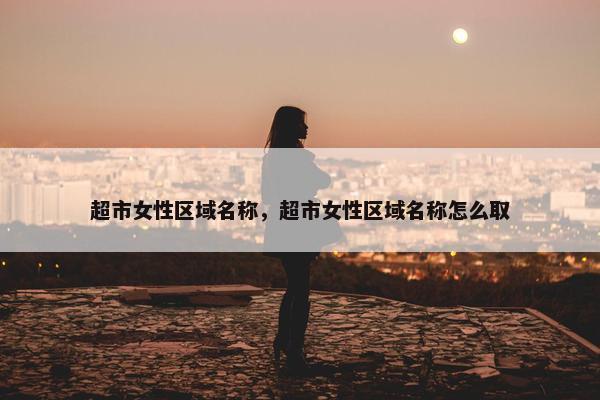 超市女性区域名称，超市女性区域名称怎么取