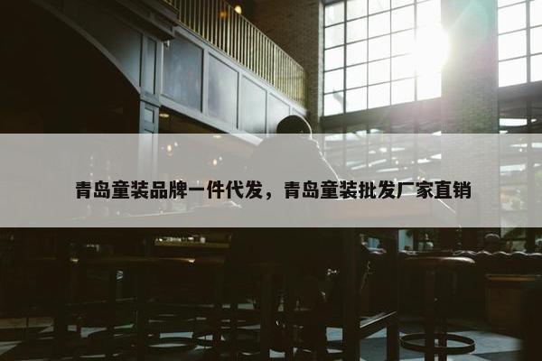 青岛童装品牌一件代发，青岛童装批发厂家直销
