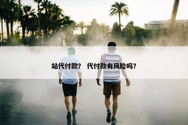 站代付款？ 代付款有风险吗？