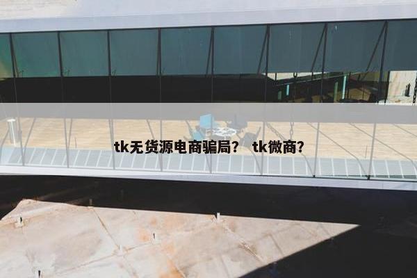 tk无货源电商骗局？ tk微商？