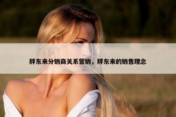 胖东来分销商关系营销，胖东来的销售理念