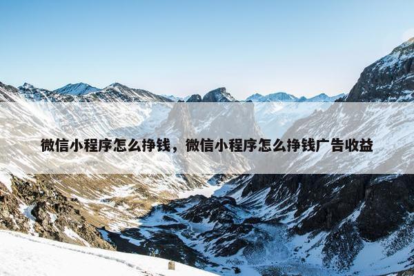 微信小程序怎么挣钱，微信小程序怎么挣钱广告收益