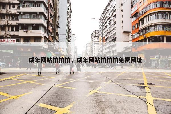 成年网站拍拍拍，成年网站拍拍拍免费网址