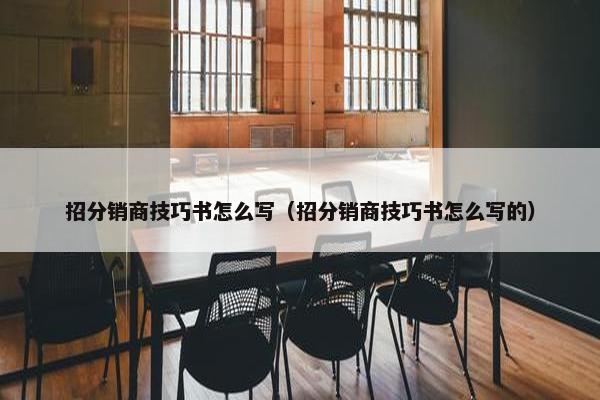 招分销商技巧书怎么写（招分销商技巧书怎么写的）