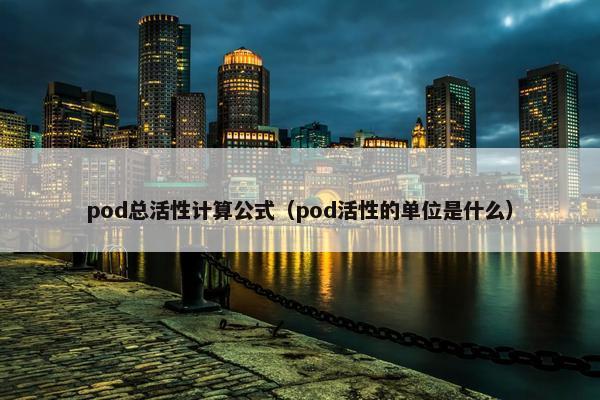 pod总活性计算公式（pod活性的单位是什么）