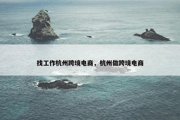 找工作杭州跨境电商，杭州做跨境电商
