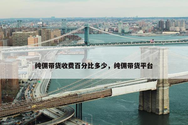 纯佣带货收费百分比多少，纯佣带货平台