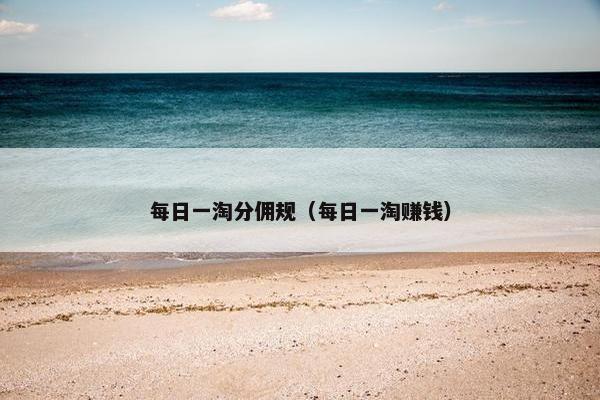 每日一淘分佣规（每日一淘赚钱）