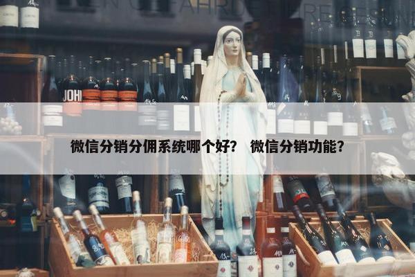 微信分销分佣系统哪个好？ 微信分销功能？