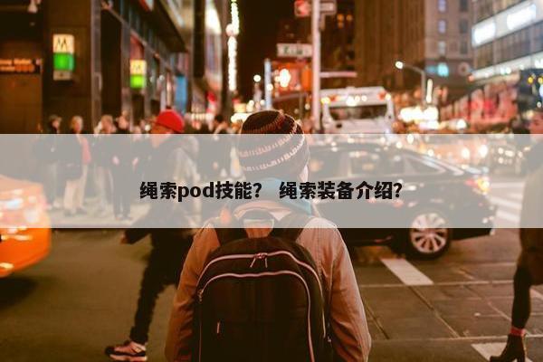 绳索pod技能？ 绳索装备介绍？
