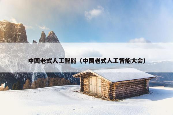 中国老式人工智能（中国老式人工智能大会）