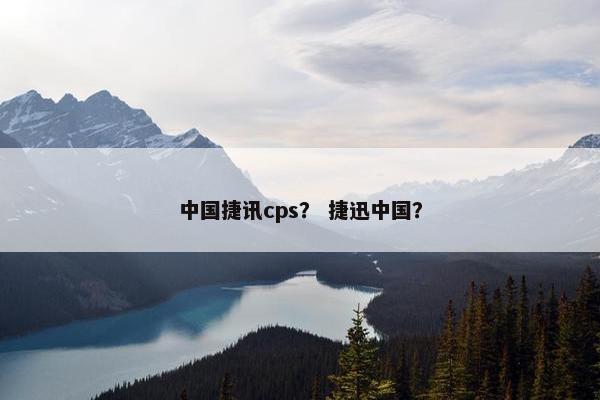 中国捷讯cps？ 捷迅中国？
