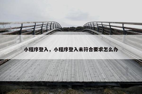 小程序登入，小程序登入未符合要求怎么办