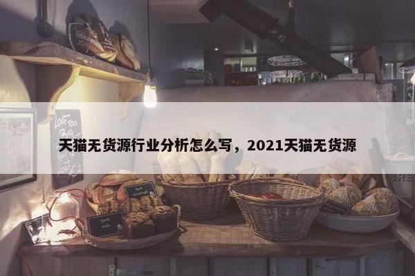 天猫无货源行业分析怎么写，2021天猫无货源