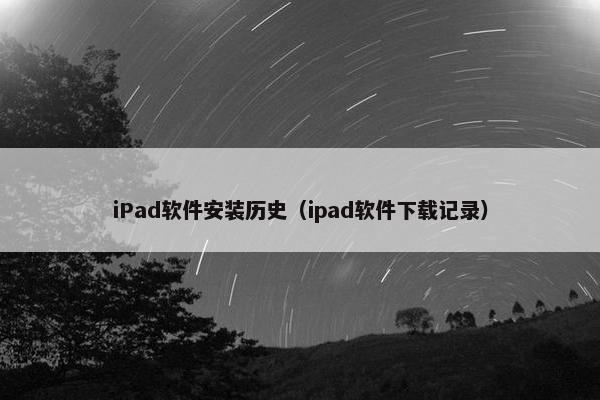 iPad软件安装历史（ipad软件下载记录）