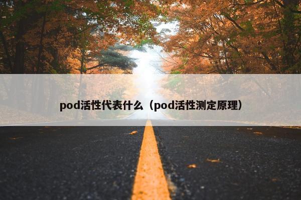 pod活性代表什么（pod活性测定原理）