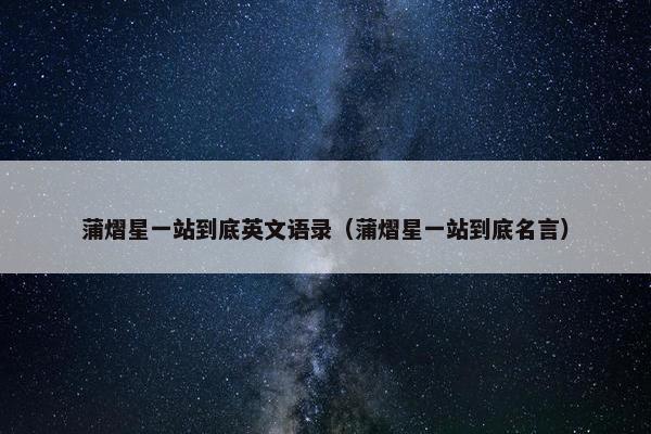 蒲熠星一站到底英文语录（蒲熠星一站到底名言）