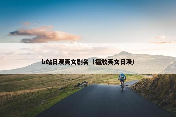 b站日漫英文剧名（播放英文日漫）