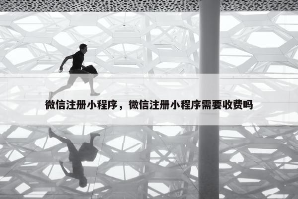 微信注册小程序，微信注册小程序需要收费吗