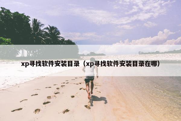 xp寻找软件安装目录（xp寻找软件安装目录在哪）