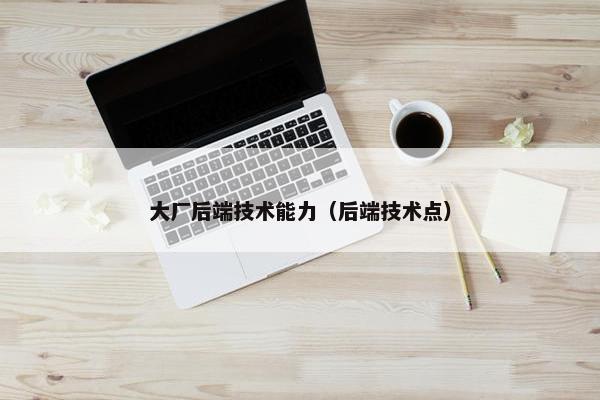大厂后端技术能力（后端技术点）