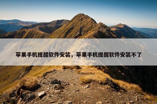 苹果手机提醒软件安装，苹果手机提醒软件安装不了