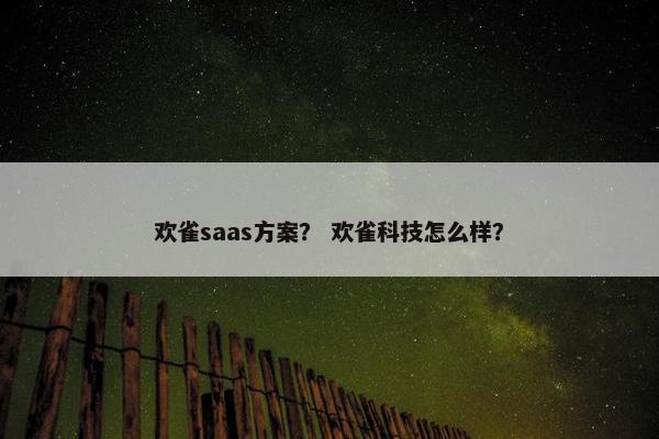 欢雀saas方案？ 欢雀科技怎么样？