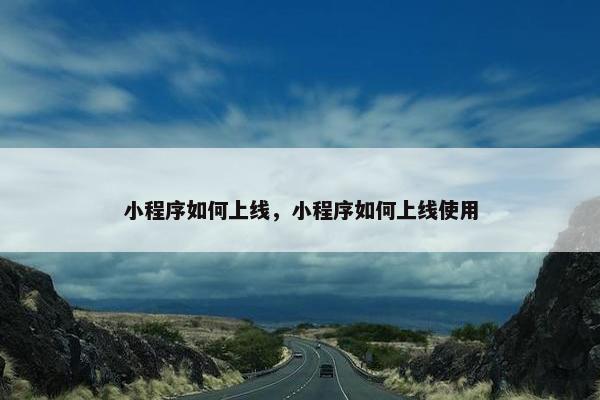 小程序如何上线，小程序如何上线使用