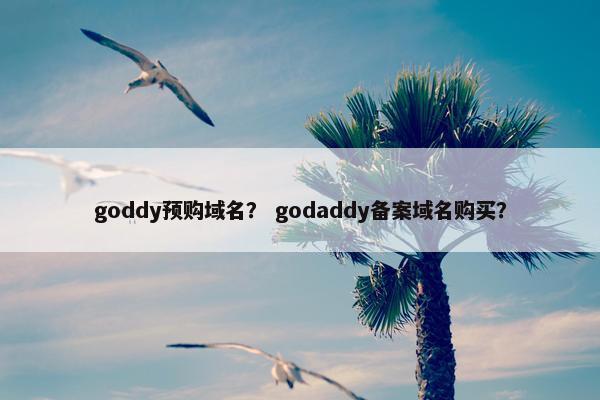 goddy预购域名？ godaddy备案域名购买？