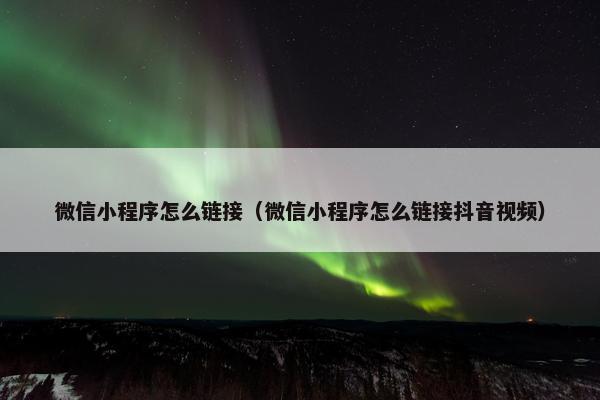微信小程序怎么链接（微信小程序怎么链接抖音视频）