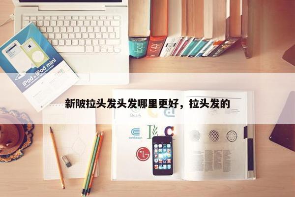 新陂拉头发头发哪里更好，拉头发的