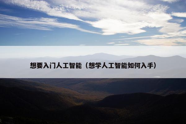 想要入门人工智能（想学人工智能如何入手）
