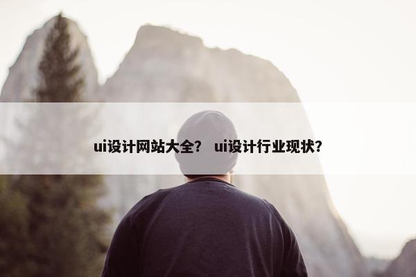 ui设计网站大全？ ui设计行业现状？
