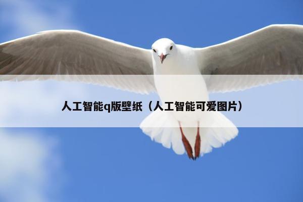 人工智能q版壁纸（人工智能可爱图片）