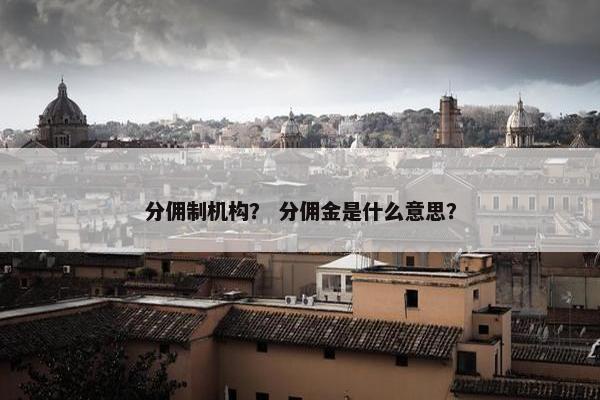 分佣制机构？ 分佣金是什么意思？