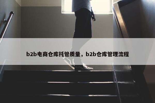 b2b电商仓库托管质量，b2b仓库管理流程