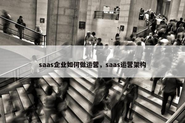 saas企业如何做运营，saas运营架构