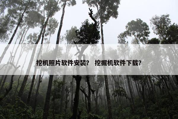 挖机照片软件安装？ 挖掘机软件下载？