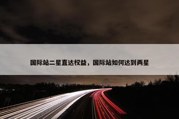 国际站二星直达权益，国际站如何达到两星