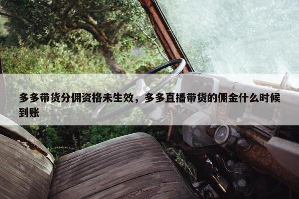 多多带货分佣资格未生效，多多直播带货的佣金什么时候到账