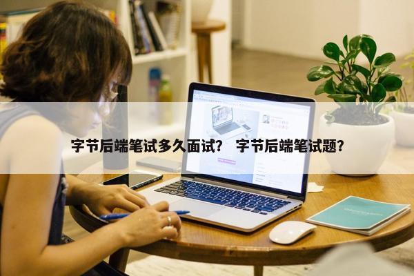 字节后端笔试多久面试？ 字节后端笔试题？