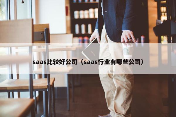 saas比较好公司（saas行业有哪些公司）